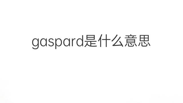 gaspard是什么意思 gaspard的中文翻译、读音、例句
