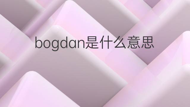 bogdan是什么意思 bogdan的中文翻译、读音、例句