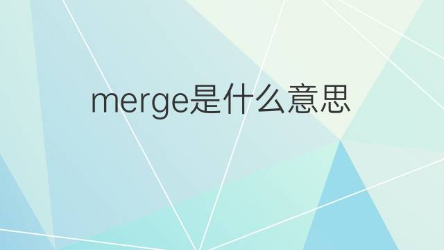 merge是什么意思 merge的中文翻译、读音、例句