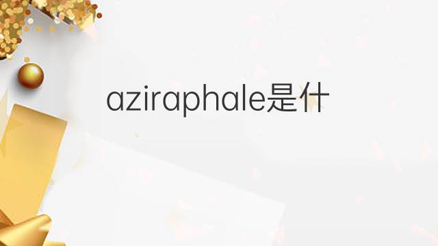 aziraphale是什么意思 aziraphale的中文翻译、读音、例句