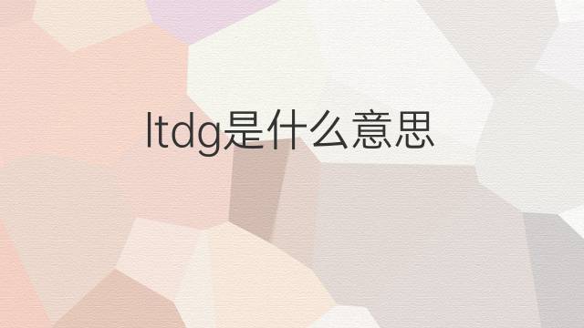 ltdg是什么意思 ltdg的翻译、读音、例句、中文解释