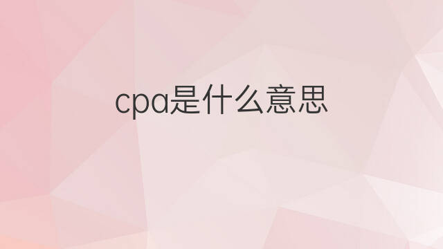 cpa是什么意思 cpa的中文翻译、读音、例句