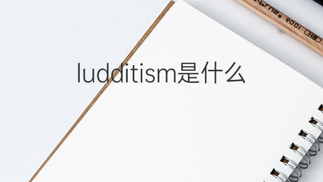 ludditism是什么意思 ludditism的中文翻译、读音、例句