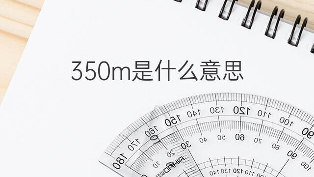 350m是什么意思 350m的中文翻译、读音、例句