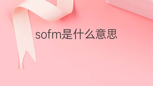 sofm是什么意思 sofm的中文翻译、读音、例句
