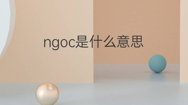 ngoc是什么意思 ngoc的中文翻译、读音、例句