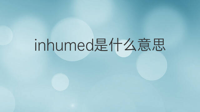 inhumed是什么意思 inhumed的中文翻译、读音、例句