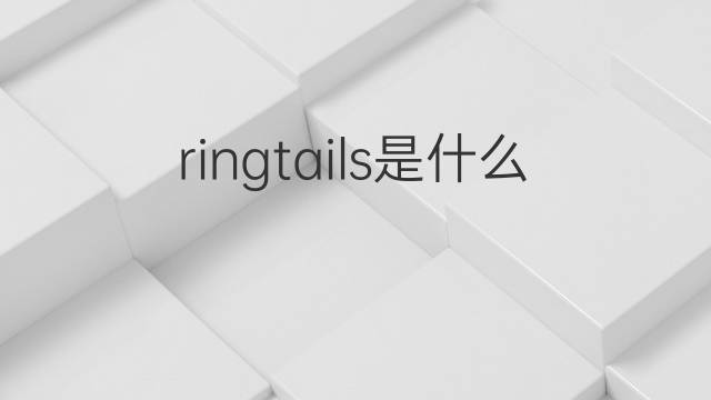 ringtails是什么意思 ringtails的中文翻译、读音、例句