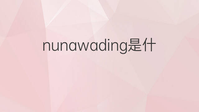 nunawading是什么意思 nunawading的中文翻译、读音、例句