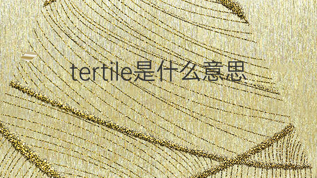 tertile是什么意思 tertile的中文翻译、读音、例句
