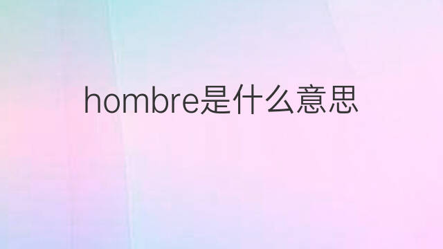 hombre是什么意思 hombre的中文翻译、读音、例句