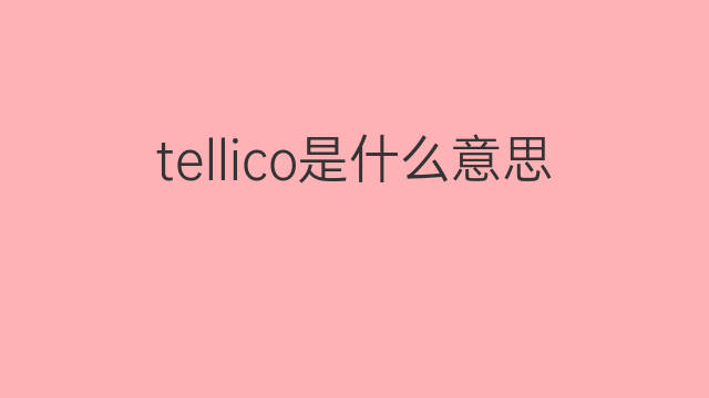 tellico是什么意思 tellico的中文翻译、读音、例句