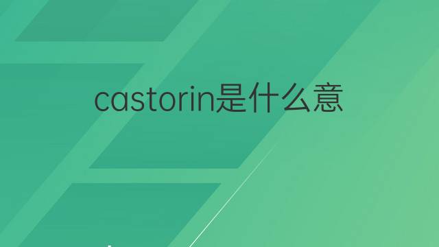castorin是什么意思 castorin的中文翻译、读音、例句