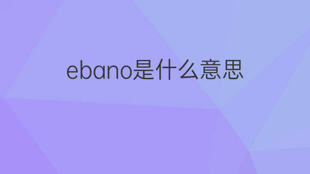 ebano是什么意思 ebano的中文翻译、读音、例句