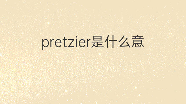 pretzier是什么意思 pretzier的中文翻译、读音、例句