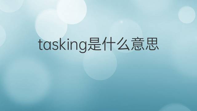tasking是什么意思 tasking的翻译、读音、例句、中文解释