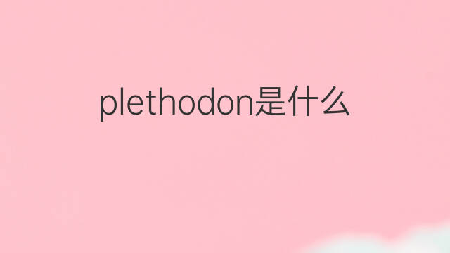 plethodon是什么意思 plethodon的翻译、读音、例句、中文解释