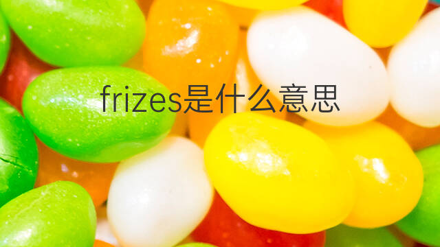 frizes是什么意思 frizes的中文翻译、读音、例句