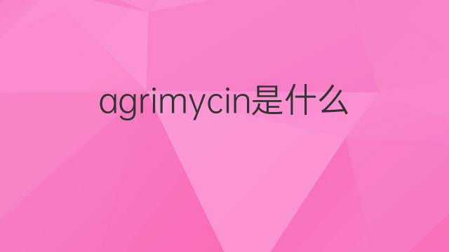 agrimycin是什么意思 agrimycin的中文翻译、读音、例句
