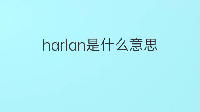 harlan是什么意思 harlan的中文翻译、读音、例句