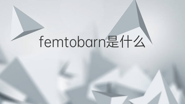 femtobarn是什么意思 femtobarn的中文翻译、读音、例句