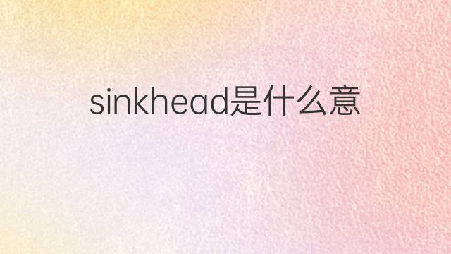 sinkhead是什么意思 sinkhead的中文翻译、读音、例句