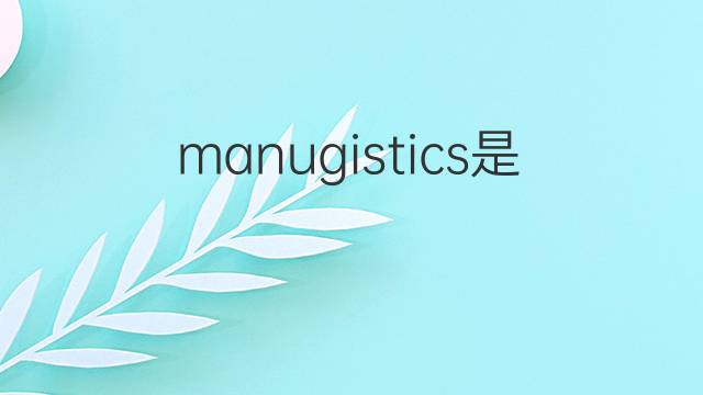 manugistics是什么意思 manugistics的中文翻译、读音、例句