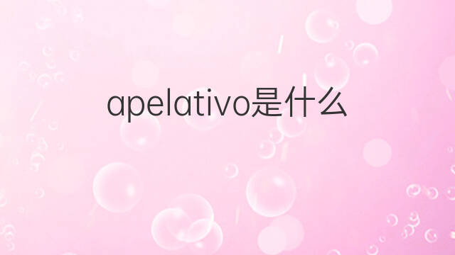 apelativo是什么意思 apelativo的翻译、读音、例句、中文解释