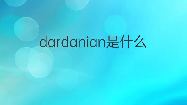 dardanian是什么意思 dardanian的中文翻译、读音、例句