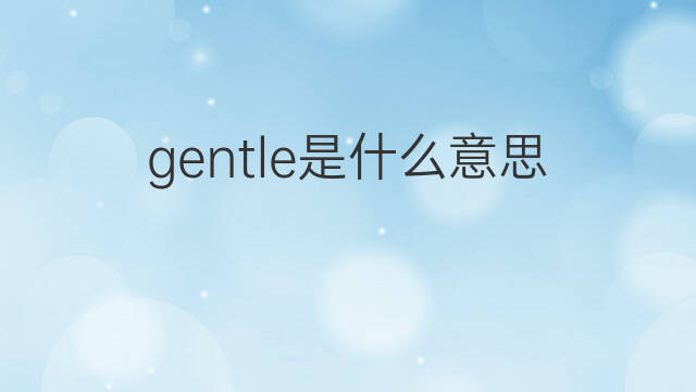 gentle是什么意思 gentle的中文翻译、读音、例句