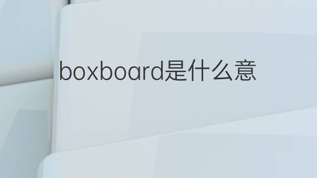boxboard是什么意思 boxboard的中文翻译、读音、例句
