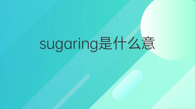 sugaring是什么意思 sugaring的中文翻译、读音、例句