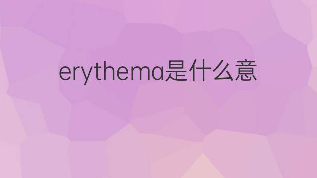 erythema是什么意思 erythema的中文翻译、读音、例句