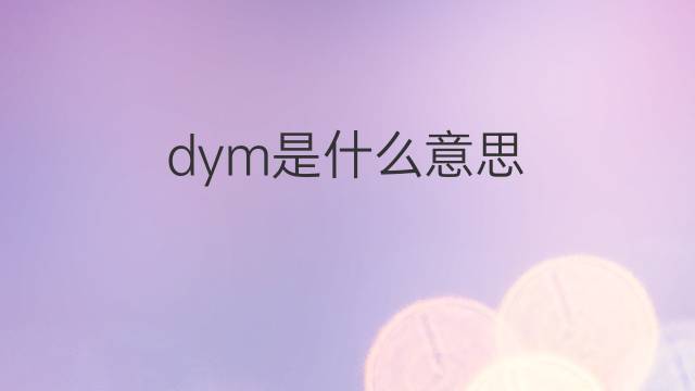 dym是什么意思 dym的中文翻译、读音、例句