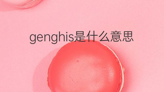 genghis是什么意思 genghis的中文翻译、读音、例句