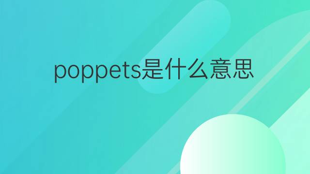 poppets是什么意思 poppets的中文翻译、读音、例句