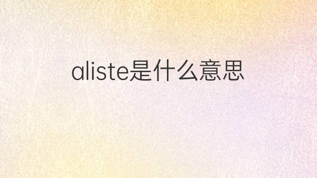 aliste是什么意思 aliste的中文翻译、读音、例句