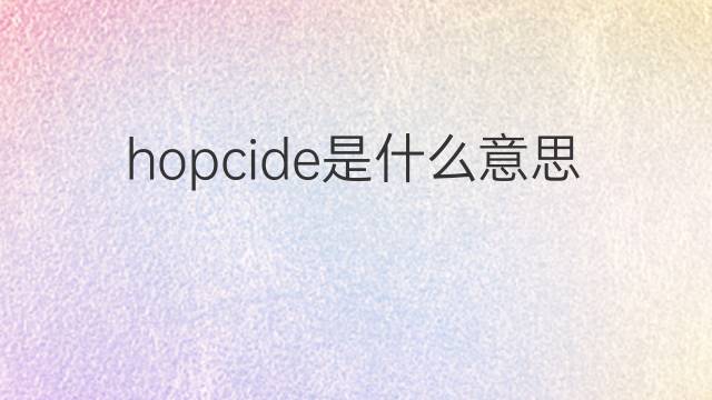 hopcide是什么意思 hopcide的中文翻译、读音、例句