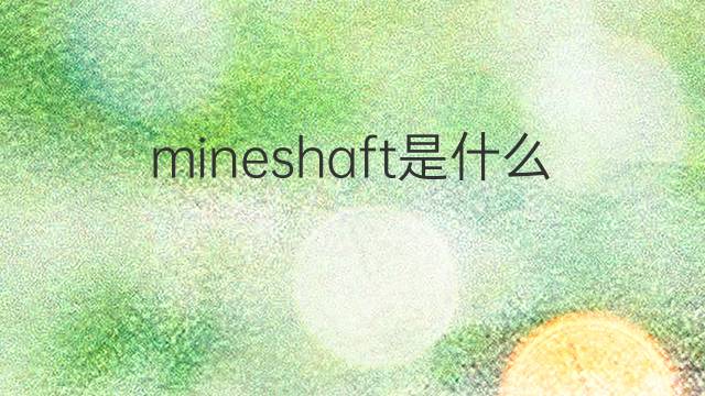 mineshaft是什么意思 mineshaft的中文翻译、读音、例句