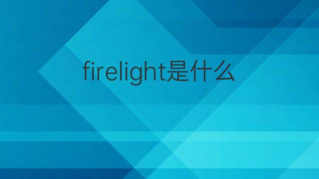 firelight是什么意思 firelight的中文翻译、读音、例句