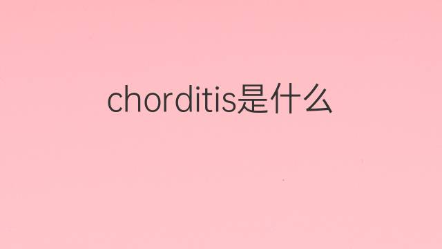 chorditis是什么意思 chorditis的中文翻译、读音、例句