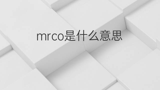 mrco是什么意思 mrco的中文翻译、读音、例句