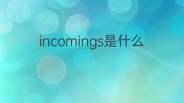 incomings是什么意思 incomings的中文翻译、读音、例句