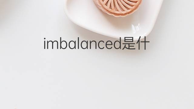 imbalanced是什么意思 imbalanced的中文翻译、读音、例句