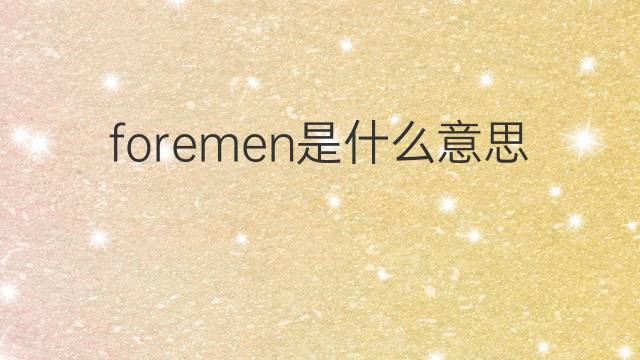 foremen是什么意思 foremen的中文翻译、读音、例句