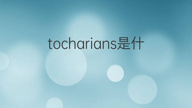 tocharians是什么意思 tocharians的翻译、读音、例句、中文解释