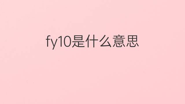 fy10是什么意思 fy10的中文翻译、读音、例句