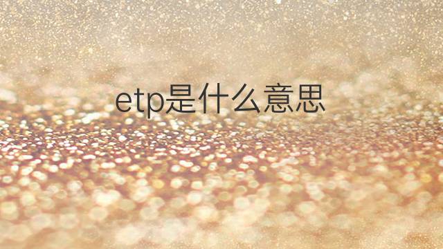 etp是什么意思 etp的中文翻译、读音、例句