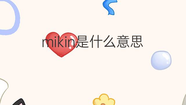 mikin是什么意思 mikin的翻译、读音、例句、中文解释
