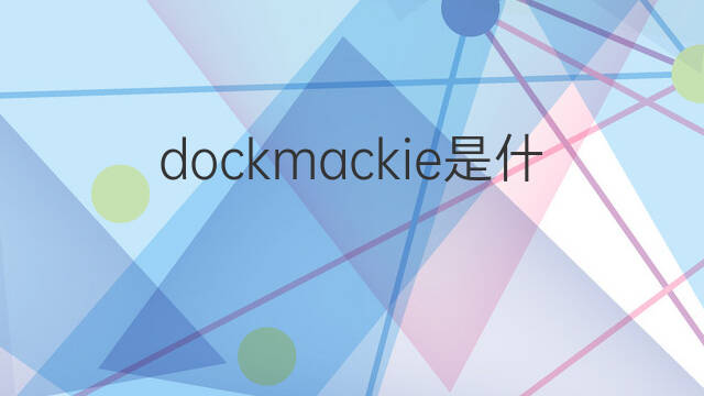 dockmackie是什么意思 dockmackie的翻译、读音、例句、中文解释